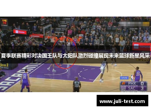 夏季联赛精彩对决国王队与太阳队激烈碰撞展现未来篮球新星风采