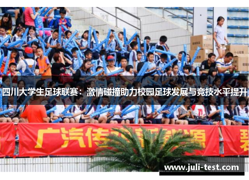 四川大学生足球联赛：激情碰撞助力校园足球发展与竞技水平提升