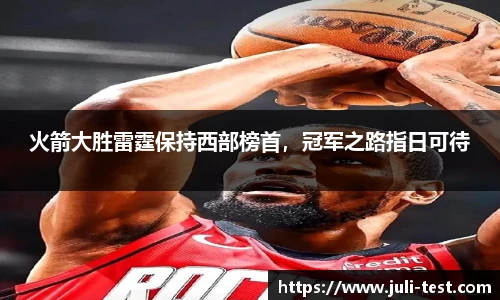 火箭大胜雷霆保持西部榜首，冠军之路指日可待