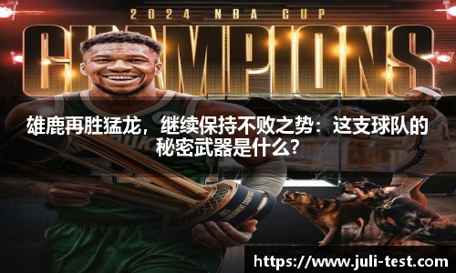 雄鹿再胜猛龙，继续保持不败之势：这支球队的秘密武器是什么？