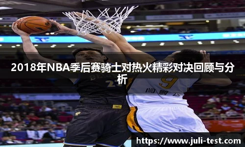 2018年NBA季后赛骑士对热火精彩对决回顾与分析
