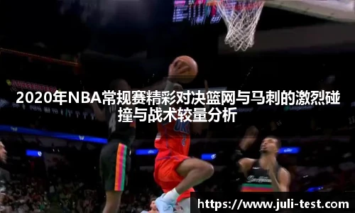 2020年NBA常规赛精彩对决篮网与马刺的激烈碰撞与战术较量分析