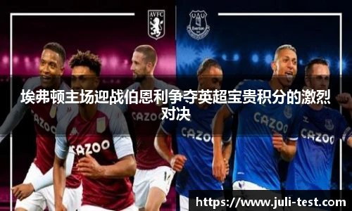 埃弗顿主场迎战伯恩利争夺英超宝贵积分的激烈对决