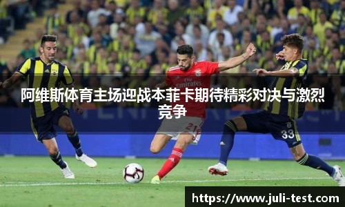 阿维斯体育主场迎战本菲卡期待精彩对决与激烈竞争