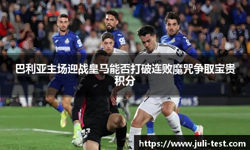 巴利亚主场迎战皇马能否打破连败魔咒争取宝贵积分