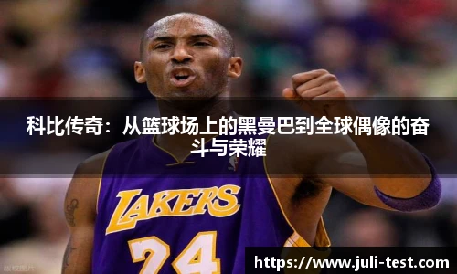 科比传奇：从篮球场上的黑曼巴到全球偶像的奋斗与荣耀