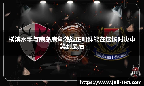横滨水手与鹿岛鹿角激战正酣谁能在这场对决中笑到最后