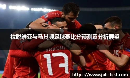 拉脱维亚与马其顿足球赛比分预测及分析展望
