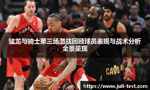 猛龙与骑士第三场激战回顾球员表现与战术分析全景呈现
